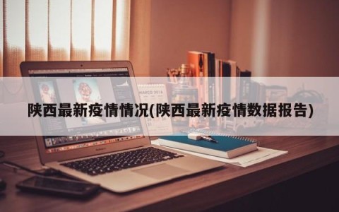 陕西最新疫情情况(陕西最新疫情数据报告)