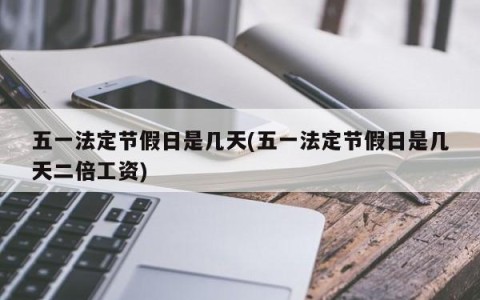 五一法定节假日是几天(五一法定节假日是几天二倍工资)