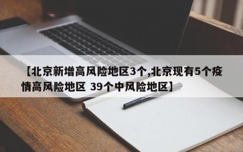 【北京新增高风险地区3个,北京现有5个疫情高风险地区 39个中风险地区】