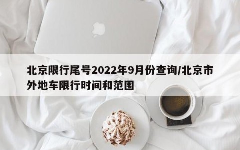 北京限行尾号2022年9月份查询/北京市外地车限行时间和范围