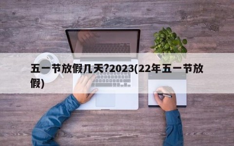 五一节放假几天?2023(22年五一节放假)