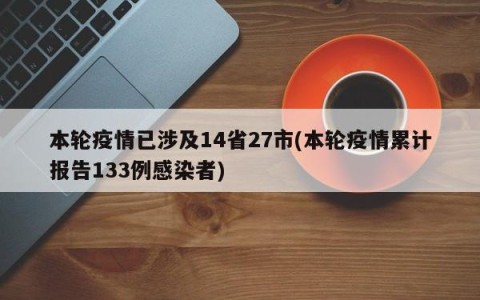 本轮疫情已涉及14省27市(本轮疫情累计报告133例感染者)