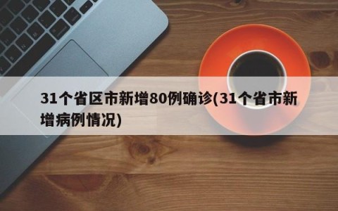 31个省区市新增80例确诊(31个省市新增病例情况)