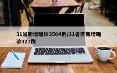 31省新增确诊3504例/31省区新增确诊327例
