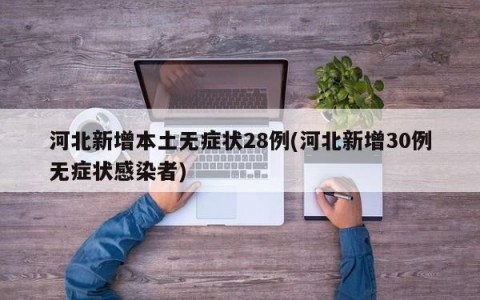 河北新增本土无症状28例(河北新增30例无症状感染者)