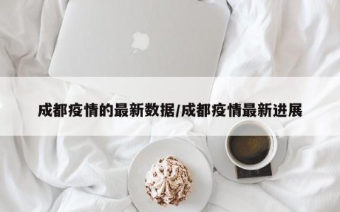 成都疫情的最新数据/成都疫情最新进展