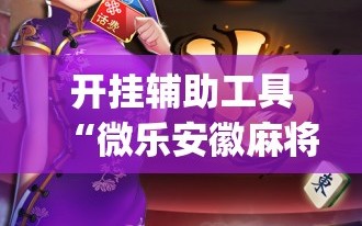 开挂辅助工具“微乐安徽麻将有没有开挂神器”开挂(透视)辅助教程