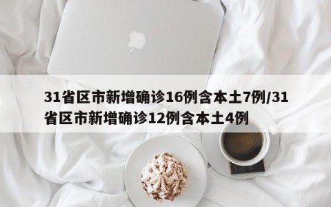31省区市新增确诊16例含本土7例/31省区市新增确诊12例含本土4例