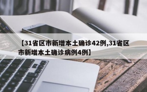 【31省区市新增本土确诊42例,31省区市新增本土确诊病例4例】
