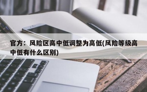 官方：风险区高中低调整为高低(风险等级高中低有什么区别)