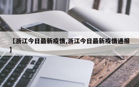 【浙江今日最新疫情,浙江今日最新疫情通报】