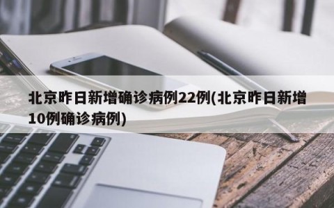 北京昨日新增确诊病例22例(北京昨日新增10例确诊病例)