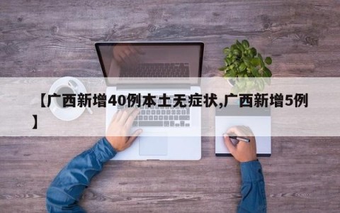 【广西新增40例本土无症状,广西新增5例】