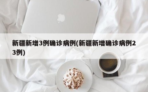 新疆新增3例确诊病例(新疆新增确诊病例23例)