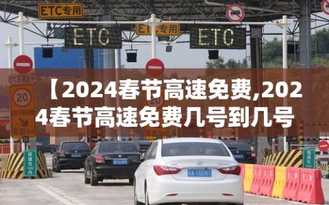 【2024春节高速免费,2024春节高速免费几号到几号】