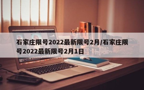 石家庄限号2022最新限号2月/石家庄限号2022最新限号2月1日