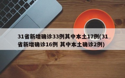 31省新增确诊33例其中本土17例(31省新增确诊16例 其中本土确诊2例)