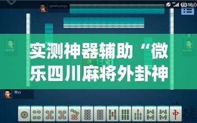 实测神器辅助“微乐四川麻将外卦神器下载安装ios”开挂(透视)辅助教程