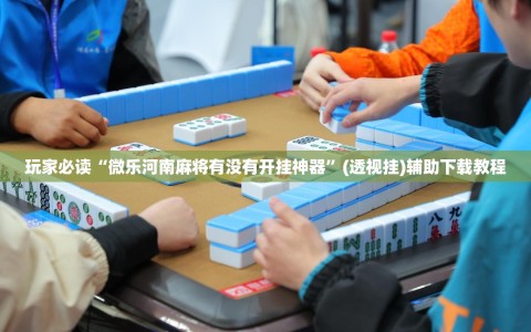 玩家必读“微乐河南麻将有没有开挂神器”(透视挂)辅助下载教程