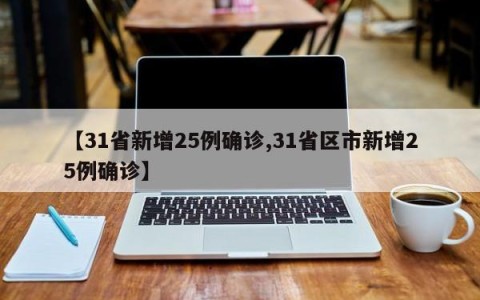 【31省新增25例确诊,31省区市新增25例确诊】