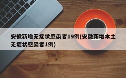 安徽新增无症状感染者19例(安徽新增本土无症状感染者1例)