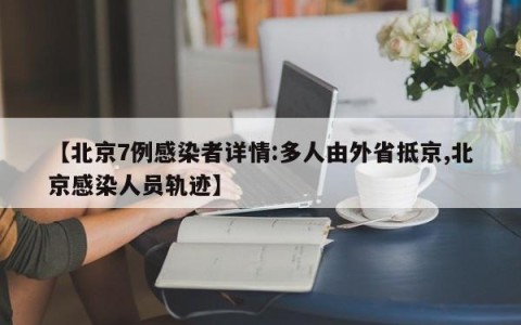 【北京7例感染者详情:多人由外省抵京,北京感染人员轨迹】