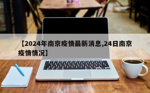 【2024年南京疫情最新消息,24日南京疫情情况】