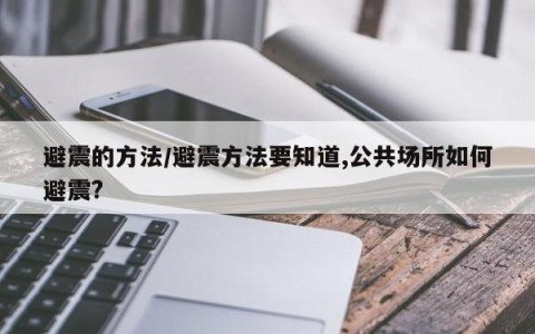 避震的方法/避震方法要知道,公共场所如何避震?