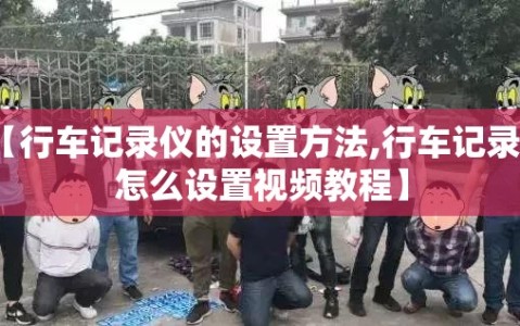 【行车记录仪的设置方法,行车记录仪怎么设置视频教程】