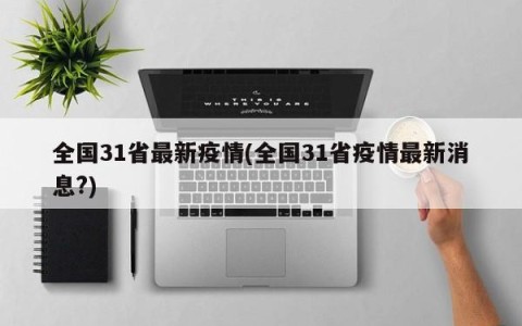 全国31省最新疫情(全国31省疫情最新消息?)
