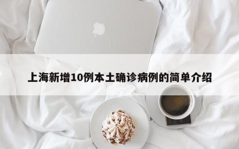 上海新增10例本土确诊病例的简单介绍