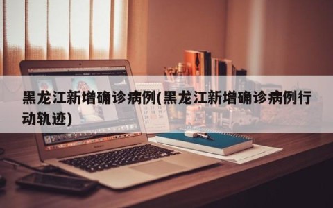 黑龙江新增确诊病例(黑龙江新增确诊病例行动轨迹)