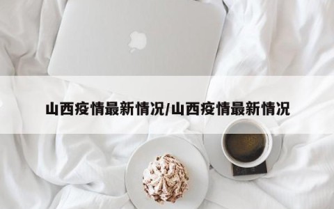 山西疫情最新情况/山西疫情最新情况