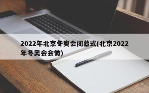2022年北京冬奥会闭幕式(北京2022年冬奥会会徽)