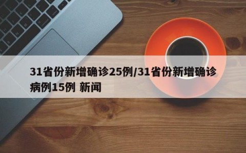 31省份新增确诊25例/31省份新增确诊病例15例 新闻