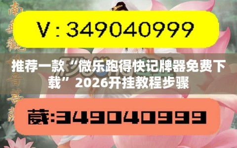 推荐一款“微乐跑得快记牌器免费下载”2026开挂教程步骤