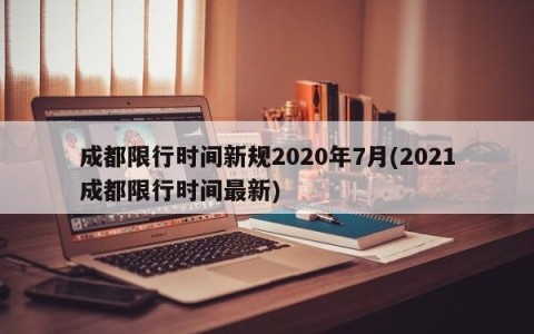 成都限行时间新规2020年7月(2021成都限行时间最新)