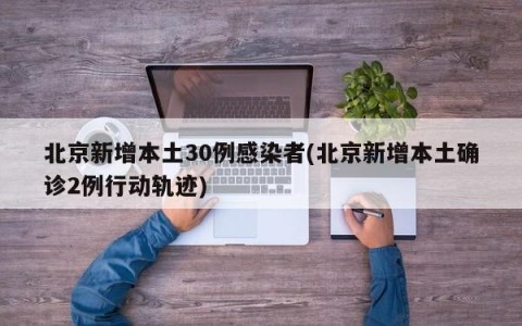 北京新增本土30例感染者(北京新增本土确诊2例行动轨迹)