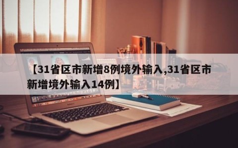 【31省区市新增8例境外输入,31省区市新增境外输入14例】