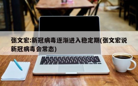张文宏:新冠病毒逐渐进入稳定期(张文宏说新冠病毒会常态)