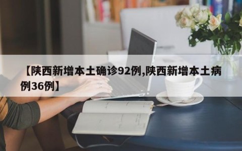 【陕西新增本土确诊92例,陕西新增本土病例36例】