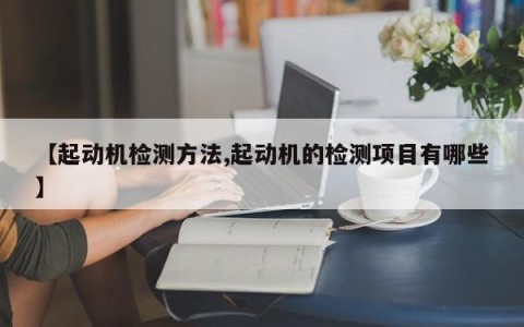 【起动机检测方法,起动机的检测项目有哪些】