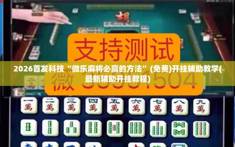 2026首发科技“微乐麻将必赢的方法”(免费)开挂辅助教学(最新辅助开挂教程)