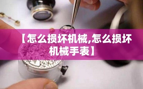 【怎么损坏机械,怎么损坏机械手表】