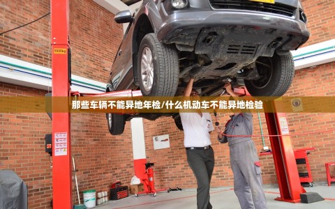 那些车辆不能异地年检/什么机动车不能异地检验