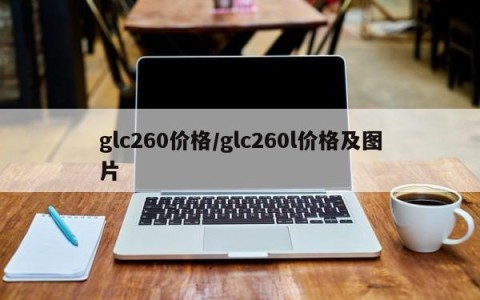 glc260价格/glc260l价格及图片