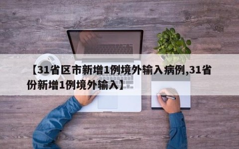【31省区市新增1例境外输入病例,31省份新增1例境外输入】