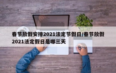 春节放假安排2021法定节假日/春节放假2021法定假日是哪三天