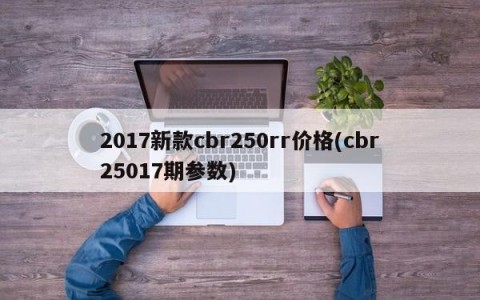 2017新款cbr250rr价格(cbr25017期参数)