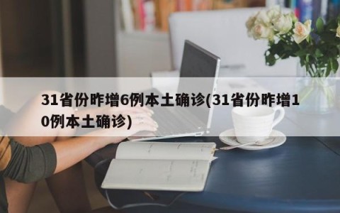 31省份昨增6例本土确诊(31省份昨增10例本土确诊)